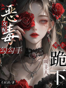 恶毒女配勾勾手，男主跪下叫主人